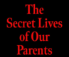 The Secret Lives of Our Parents